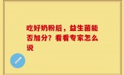 吃好奶粉后，益生菌能否加分？看看专家怎么说
