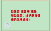 益生菌 纽曼斯(纽曼斯益生菌：维护肠胃健康的优质选择)