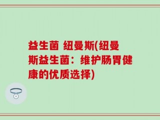 益生菌 纽曼斯(纽曼斯益生菌：维护肠胃健康的优质选择)