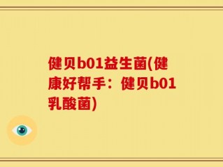 健贝b01益生菌(健康好帮手：健贝b01乳酸菌)