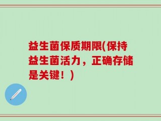 益生菌保质期限(保持益生菌活力，正确存储是关键！)