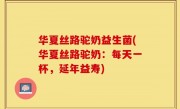 华夏丝路驼奶益生菌(华夏丝路驼奶：每天一杯，延年益寿)