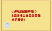 dz牌益生菌牙膏(DZ品牌推出含益生菌配方的牙膏)
