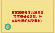 宝宝需要补什么益生菌_宝宝成长关键期，补充益生菌的科学指南)