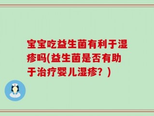 宝宝吃益生菌有利于湿疹吗(益生菌是否有助于治疗婴儿湿疹？)