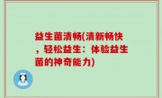 益生菌清畅(清新畅快，轻松益生：体验益生菌的神奇能力)