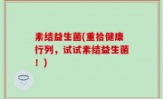 素结益生菌(重拾健康行列，试试素结益生菌！)