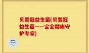 贝婴冠益生菌(贝婴冠益生菌——宝宝健康守护专家)