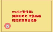 wadlaf益生菌：健康新助力 改善肠道的优质益生菌选择