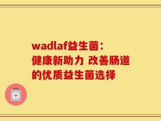 wadlaf益生菌：健康新助力 改善肠道的优质益生菌选择