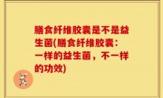 膳食纤维胶囊是不是益生菌(膳食纤维胶囊：一样的益生菌，不一样的功效)