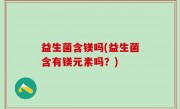 益生菌含镁吗(益生菌含有镁元素吗？)