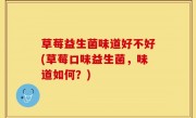 草莓益生菌味道好不好(草莓口味益生菌，味道如何？)