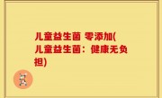 儿童益生菌 零添加(儿童益生菌：健康无负担)