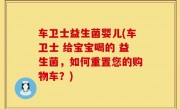 车卫士益生菌婴儿(车卫士 给宝宝喝的 益生菌，如何重置您的购物车？)