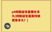 p4四联益生菌要吃多久(四联益生菌需持续使用多久？)