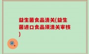 益生菌食品清关(益生菌进口食品须清关审核)