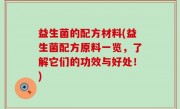益生菌的配方材料(益生菌配方原料一览，了解它们的功效与好处！)