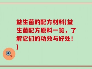 益生菌的配方材料(益生菌配方原料一览，了解它们的功效与好处！)