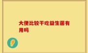 大便比较干吃益生菌有用吗