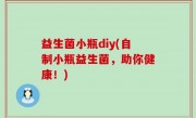 益生菌小瓶diy(自制小瓶益生菌，助你健康！)