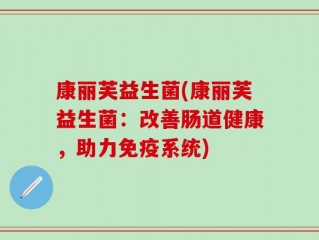 康丽芙益生菌(康丽芙益生菌：改善肠道健康，助力免疫系统)