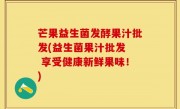 芒果益生菌发酵果汁批发(益生菌果汁批发  享受健康新鲜果味！)