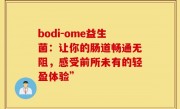 bodi-ome益生菌：让你的肠道畅通无阻，感受前所未有的轻盈体验”