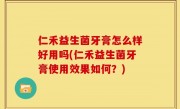 仁禾益生菌牙膏怎么样好用吗(仁禾益生菌牙膏使用效果如何？)