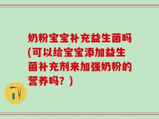 奶粉宝宝补充益生菌吗(可以给宝宝添加益生菌补充剂来加强奶粉的营养吗？)