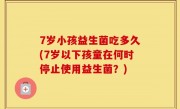 7岁小孩益生菌吃多久(7岁以下孩童在何时停止使用益生菌？)