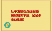 肚子发胀吃点益生菌(缓解肠胃不适：试试多吃益生菌)