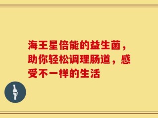 海王星倍能的益生菌，助你轻松调理肠道，感受不一样的生活