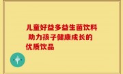 儿童好益多益生菌饮料 助力孩子健康成长的优质饮品