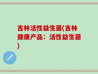 吉林活性益生菌(吉林健康产品：活性益生菌)