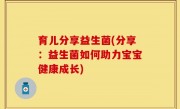 育儿分享益生菌(分享：益生菌如何助力宝宝健康成长)