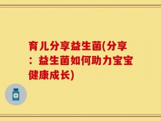 育儿分享益生菌(分享：益生菌如何助力宝宝健康成长)