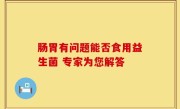 肠胃有问题能否食用益生菌 专家为您解答