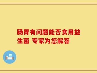 肠胃有问题能否食用益生菌 专家为您解答