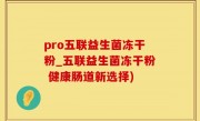 pro五联益生菌冻干粉_五联益生菌冻干粉 健康肠道新选择)