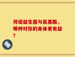 荷诺益生菌与氨基酸，哪种对你的身体更有益？