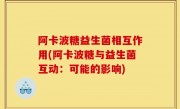 阿卡波糖益生菌相互作用(阿卡波糖与益生菌互动：可能的影响)