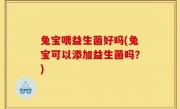 兔宝喂益生菌好吗(兔宝可以添加益生菌吗？)