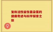复和活性益生菌朵蔓的健康奇迹与科学探索之旅