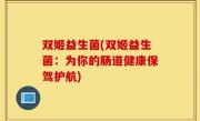 双姬益生菌(双姬益生菌：为你的肠道健康保驾护航)