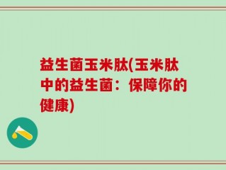 益生菌玉米肽(玉米肽中的益生菌：保障你的健康)