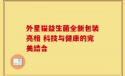 外星猫益生菌全新包装亮相 科技与健康的完美结合