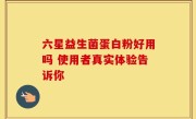 六星益生菌蛋白粉好用吗 使用者真实体验告诉你