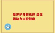 爱牙护牙新选择 益生菌助力口腔健康