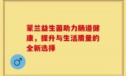蒙兰益生菌助力肠道健康，提升与生活质量的全新选择